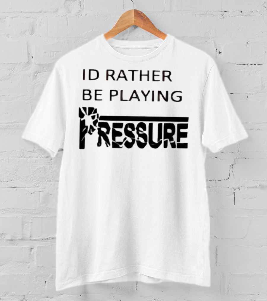 ID Rather Be Playing Pressure Flowers Text T-Shirt