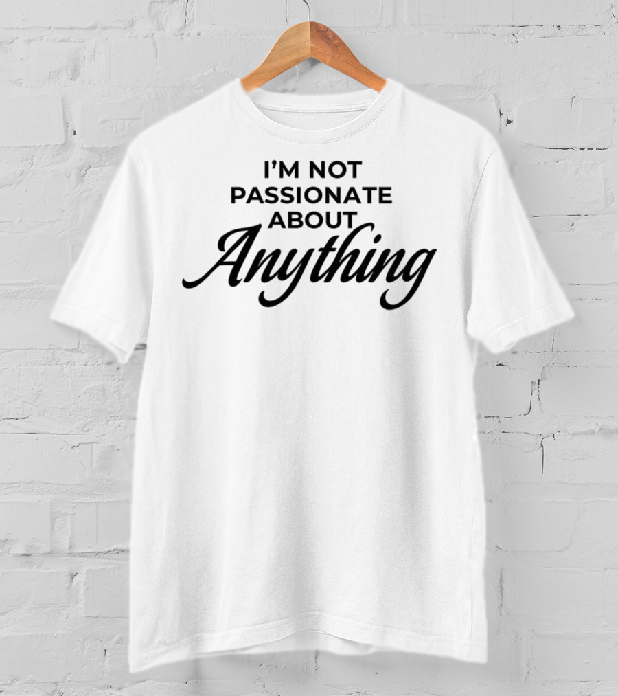 I'm Not Passionate About Anything T-Shirt