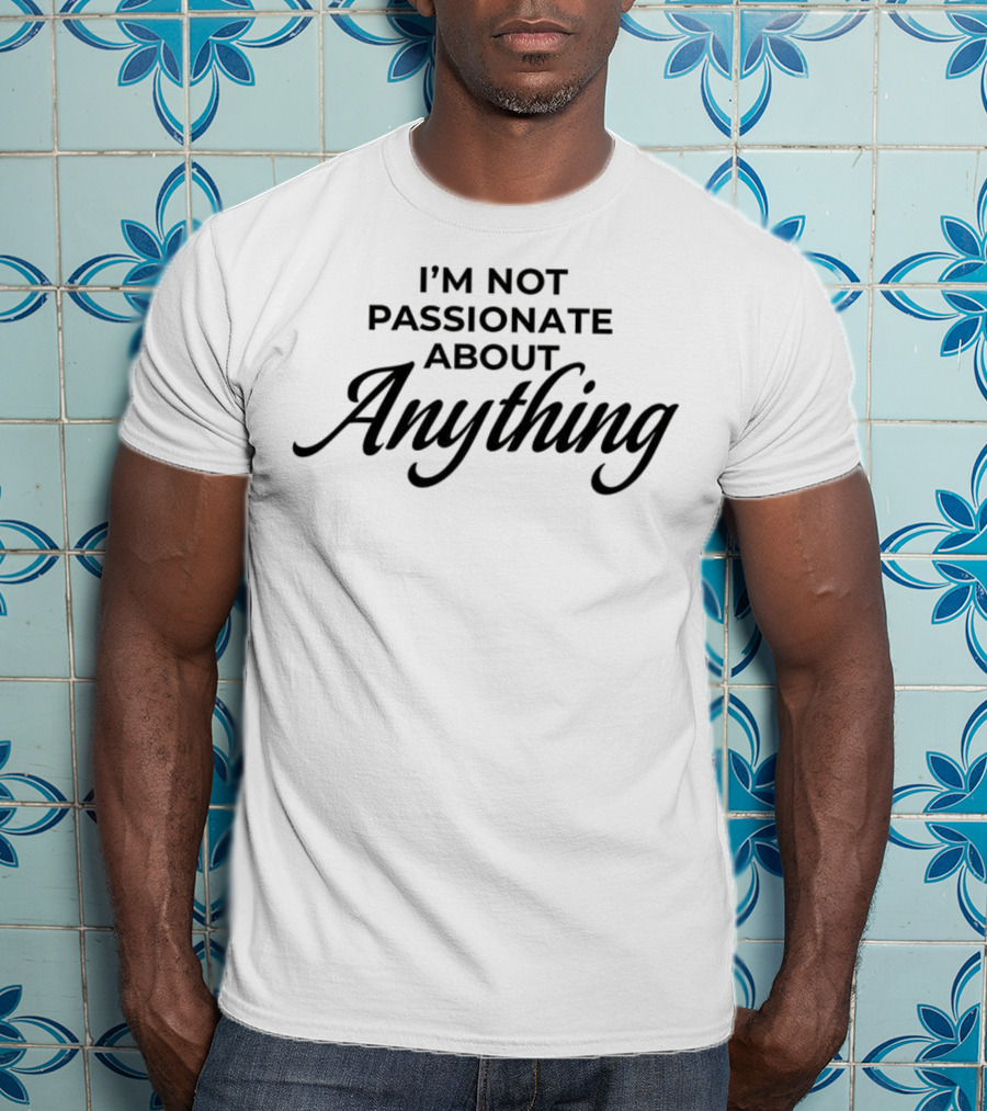 I'm Not Passionate About Anything T-Shirt
