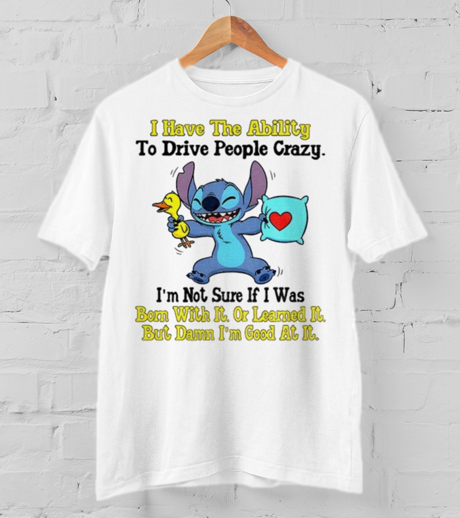 Stitch I Have The Ability To Drive People Crazy Born With It Or Learned It But Damn I'm Good At It T-Shirt