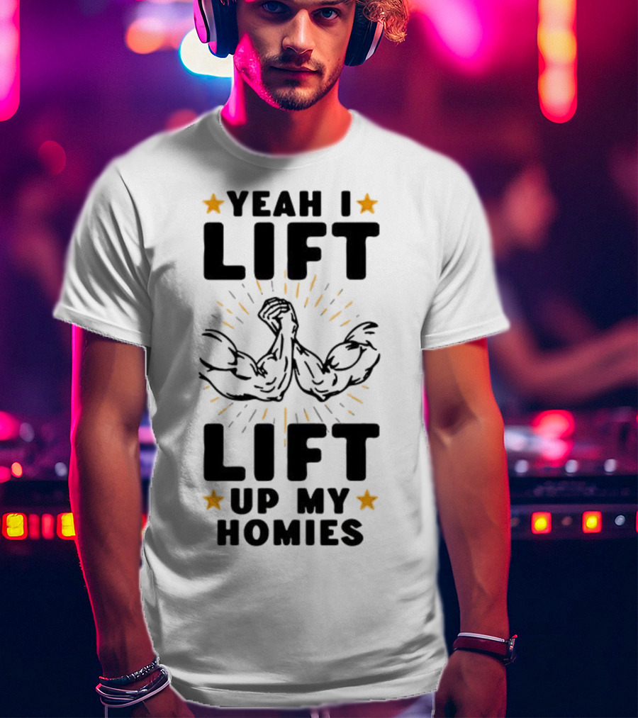 Yeah I Lift Lift Up My Homies Muscles Stars T-Shirt