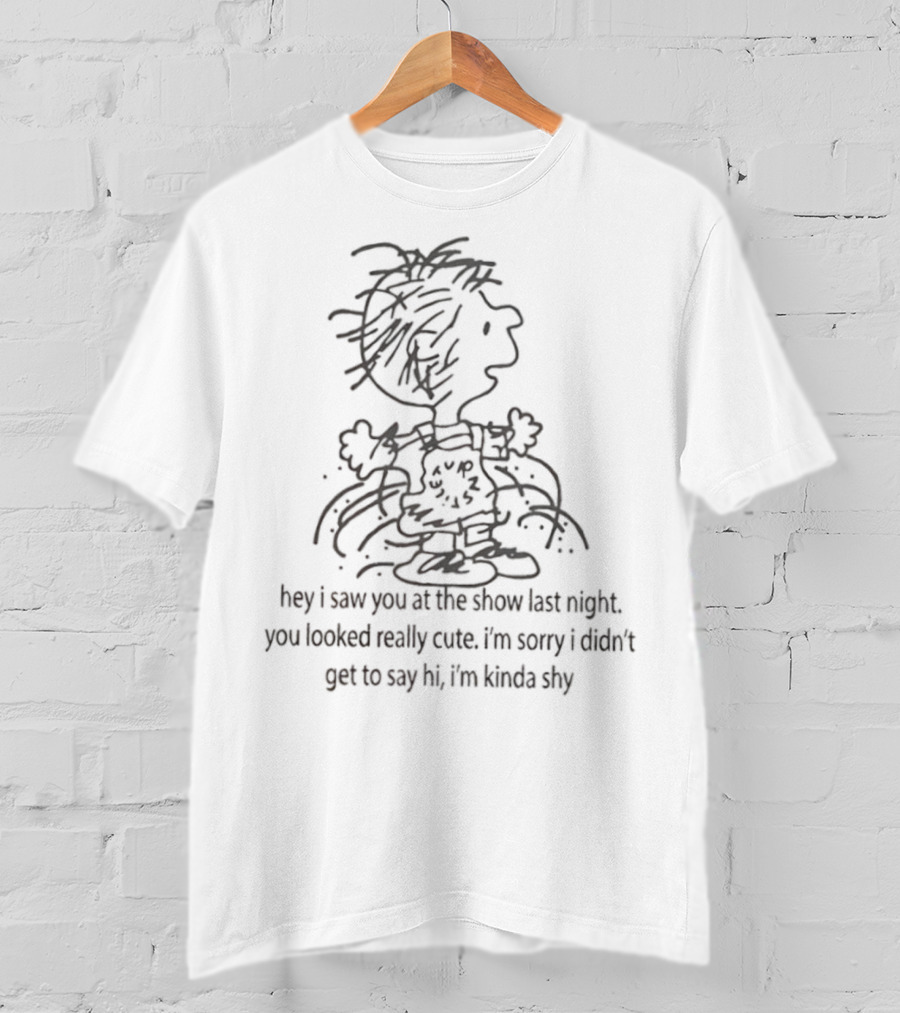 Charlie Brown Hey I Saw You At The Show Last Night You Looked Really Cute I'm Sorry I Didn’t Get To Say Hi I'm Kinda Shy T-Shirt