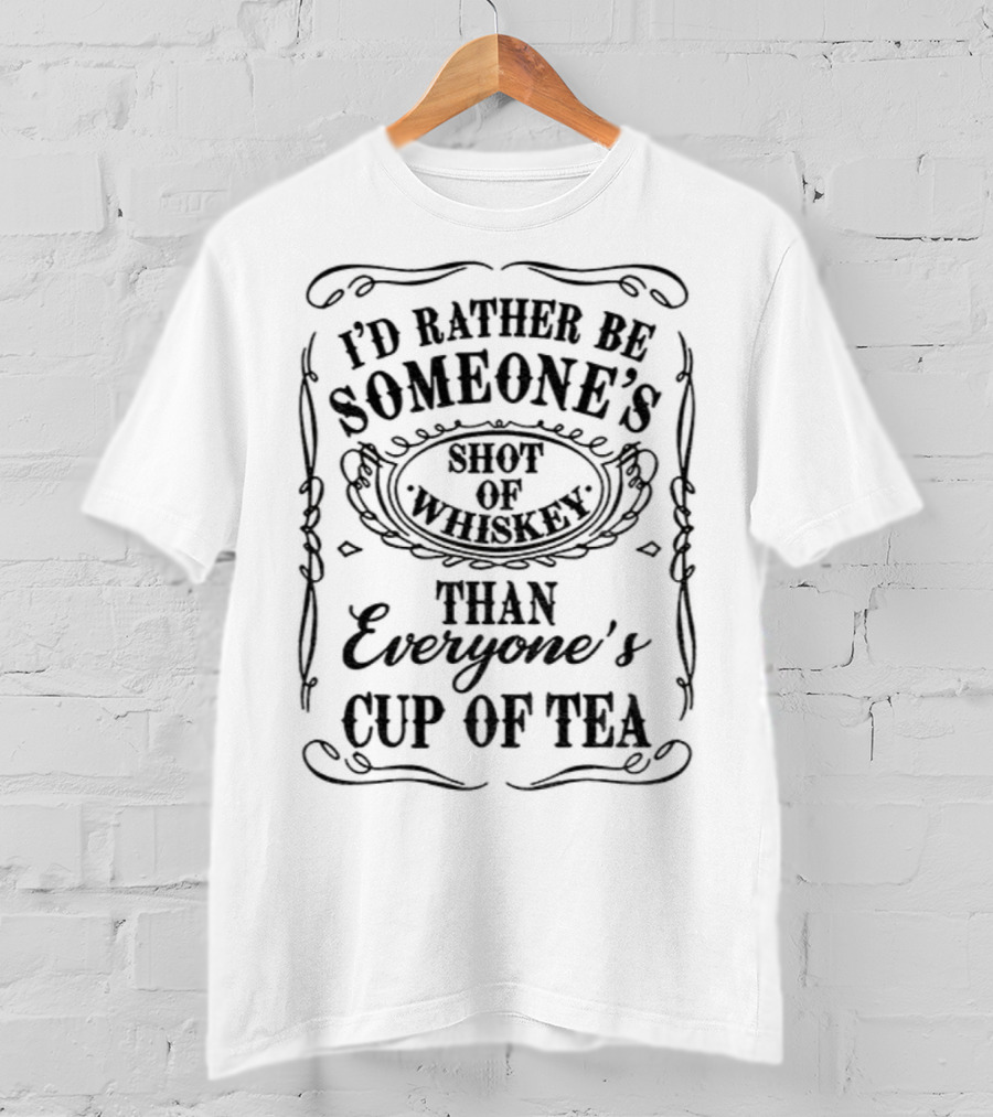 I’d Rather Be Someone’s Shot Of Whiskey Than Everyone’s Cup Of Tea T-Shirt