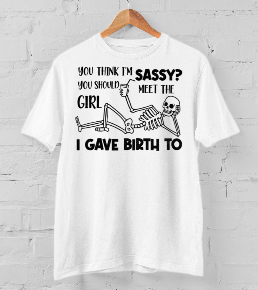 You Think I'm Sassy Meet The Girl I Gave Birth To Skeleton T-Shirt