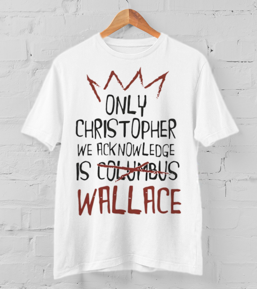 Only Christopher We Acknowledge Is Wallace Crown Tribute T-Shirt