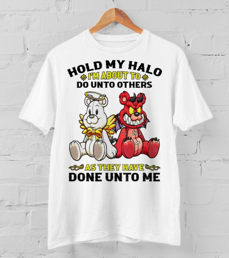 Angel And Devil Teddy Bears Hold My Halo I'm About To Do Unto Others As They Have Done Unto Me T-Shirt