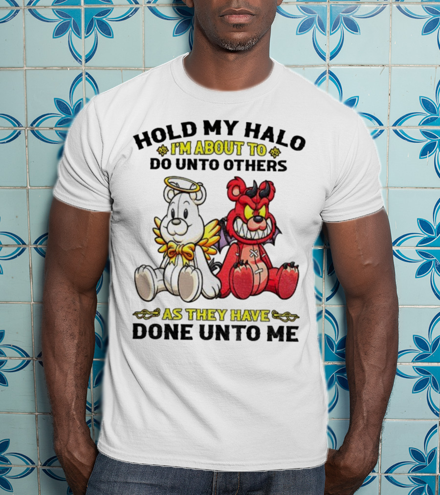 Angel And Devil Teddy Bears Hold My Halo I'm About To Do Unto Others As They Have Done Unto Me T-Shirt