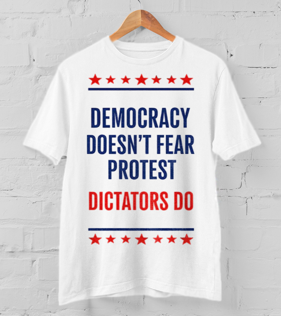 Democracy Doesn’t Fear Protest Dictators Do Stars T-Shirt