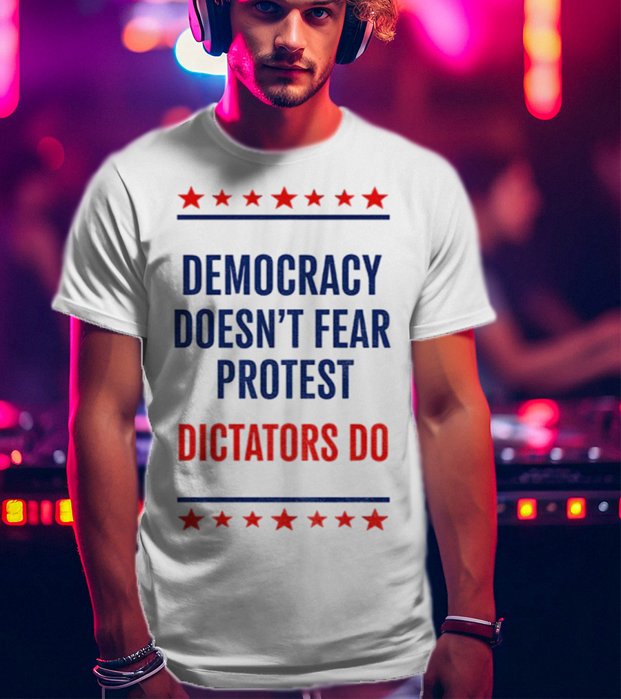 Democracy Doesn’t Fear Protest Dictators Do Stars T-Shirt