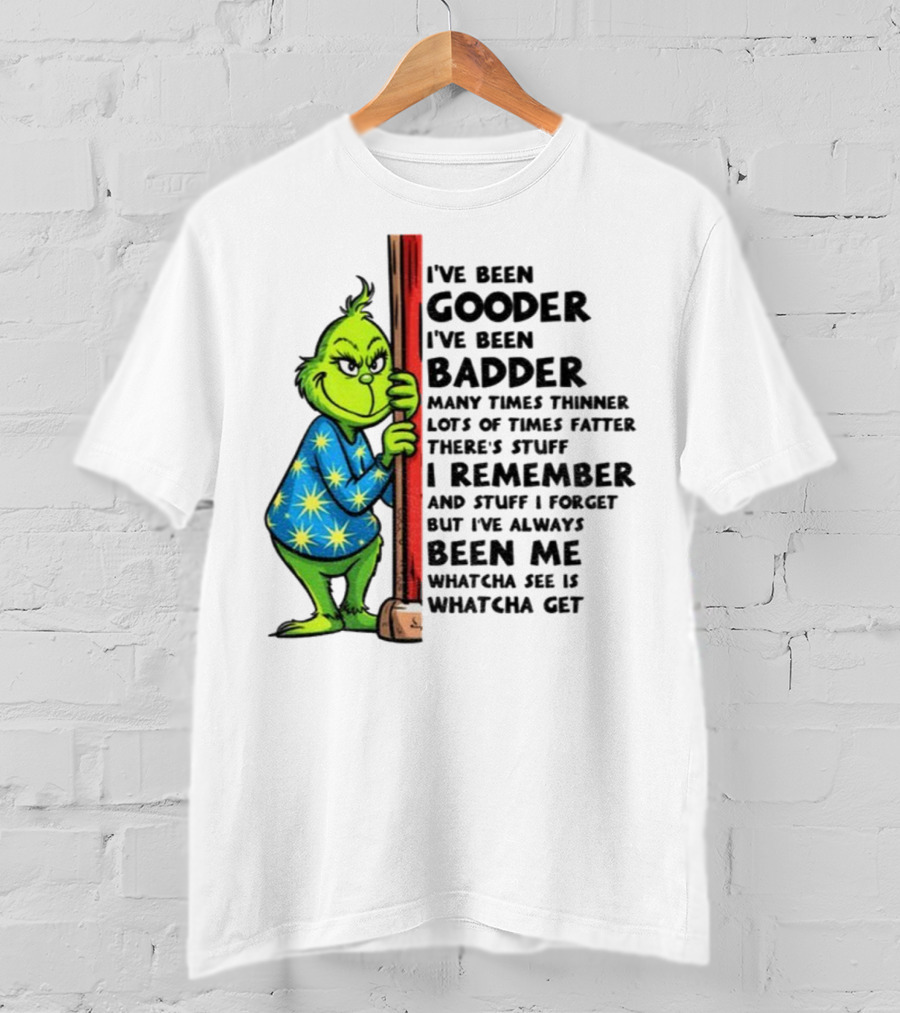 Grinch I've Been Gooder I've Been Badder Christmas Whatcha See Is Whatcha Get T-Shirt