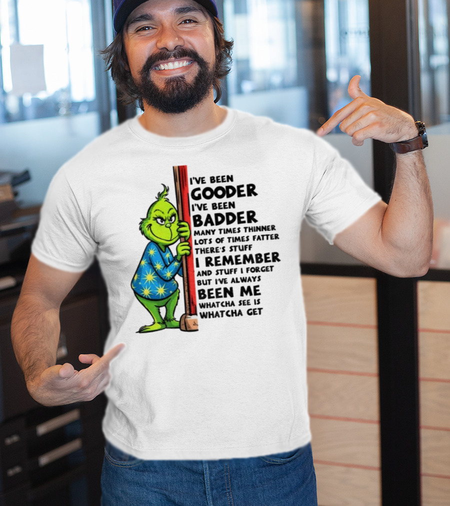 Grinch I've Been Gooder I've Been Badder Christmas Whatcha See Is Whatcha Get T-Shirt