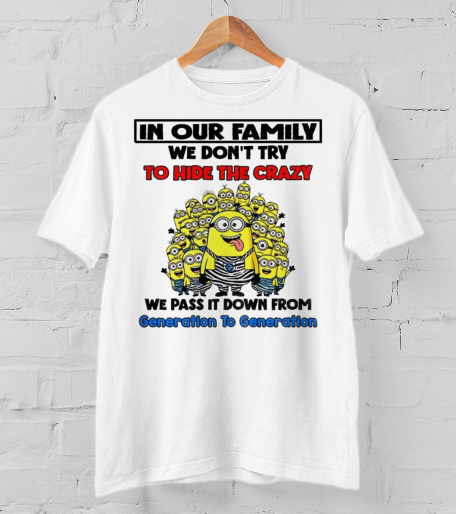 In Our Family We Don’t Try To Hide The Crazy Minions Generation To Generation T-Shirt