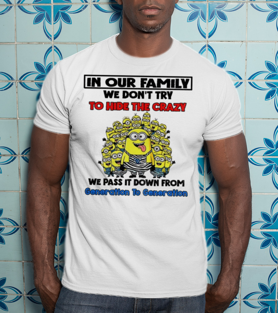 In Our Family We Don’t Try To Hide The Crazy Minions Generation To Generation T-Shirt