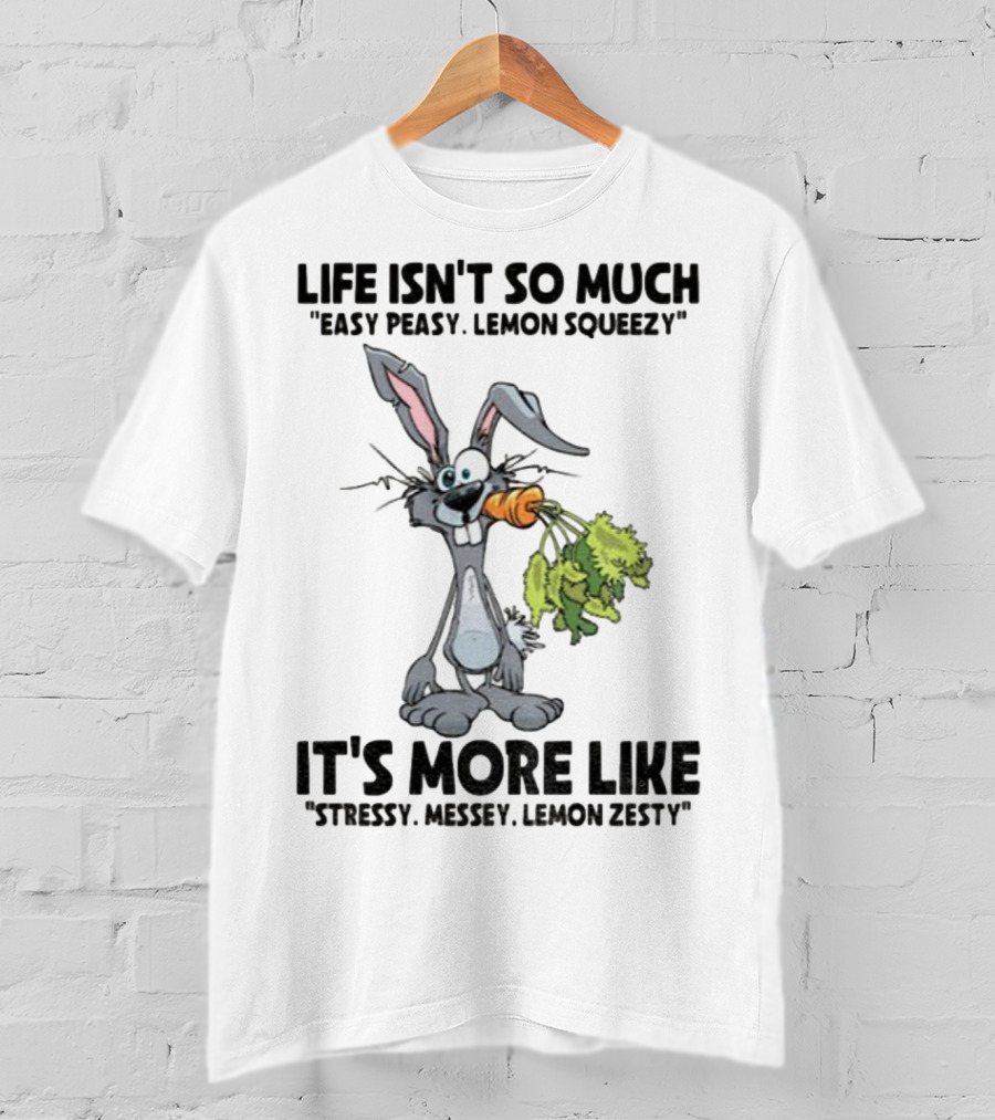 Life Isn't So Much Easy Peasy Lemon Squeezy It's More Like Stressy Messy Lemon Zesty Rabbit Carrot T-Shirt
