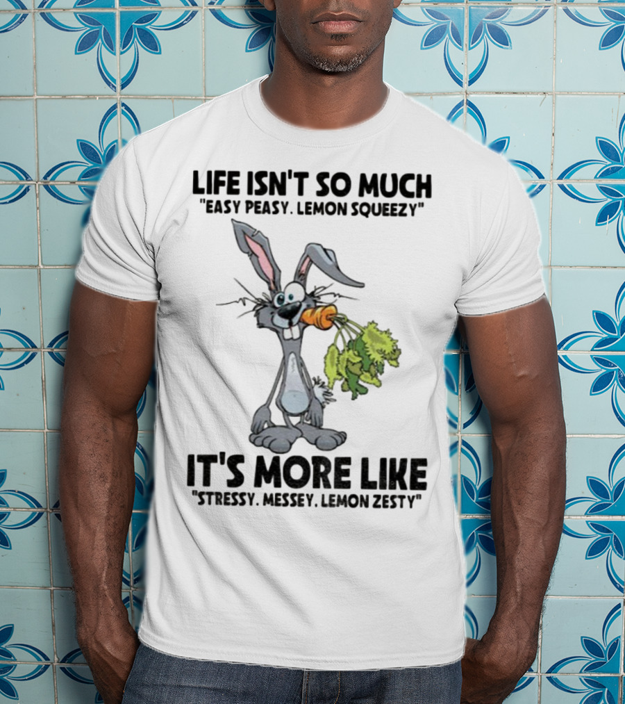 Life Isn't So Much Easy Peasy Lemon Squeezy It's More Like Stressy Messy Lemon Zesty Rabbit Carrot T-Shirt