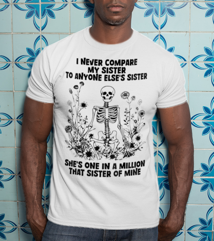Skeleton I Never Compare My Sister To Anyone Else’s Sister She’s One In A Million T-Shirt