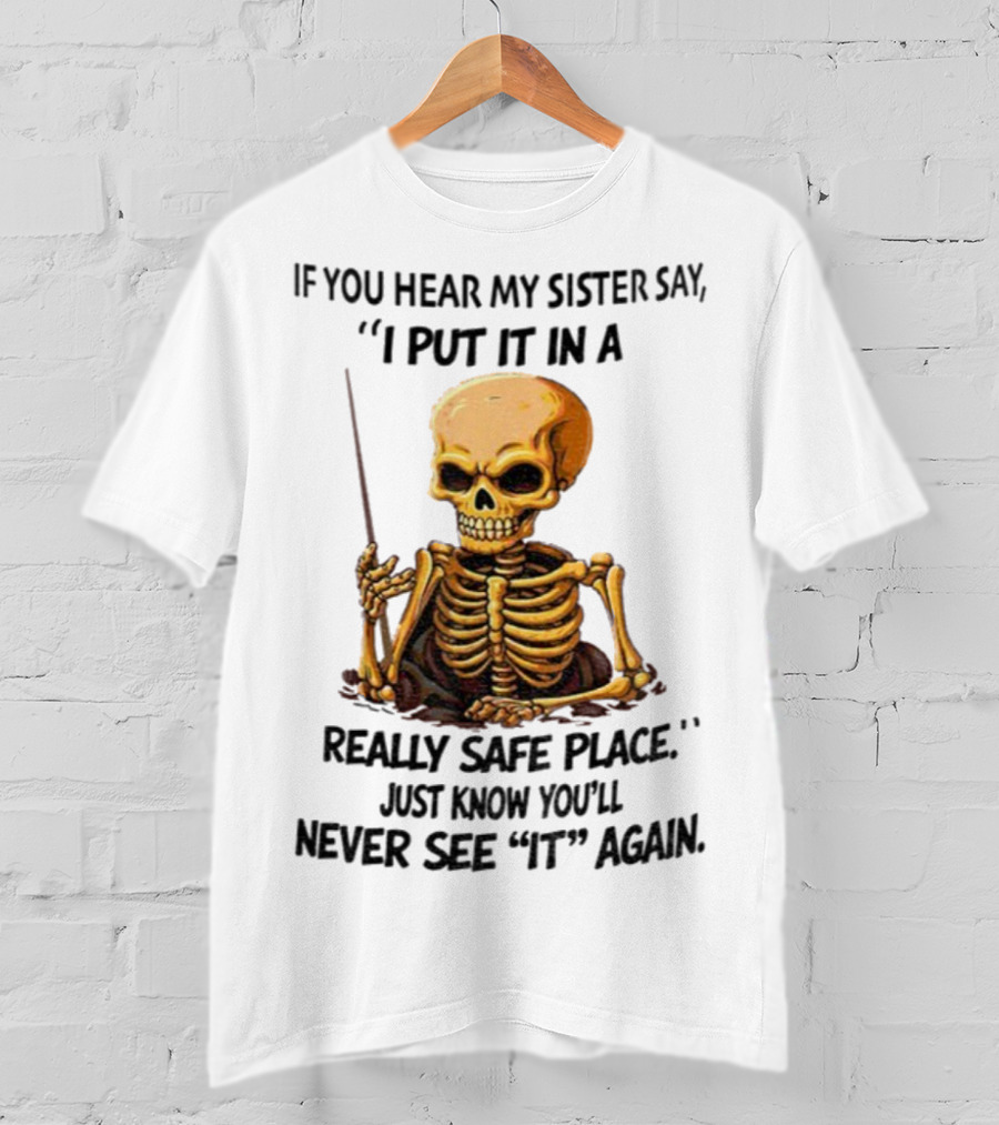 Skeleton Humor "If You Hear My Sister Say I Put It In A Really Safe Place Just Know You'll Never See It Again T-Shirt