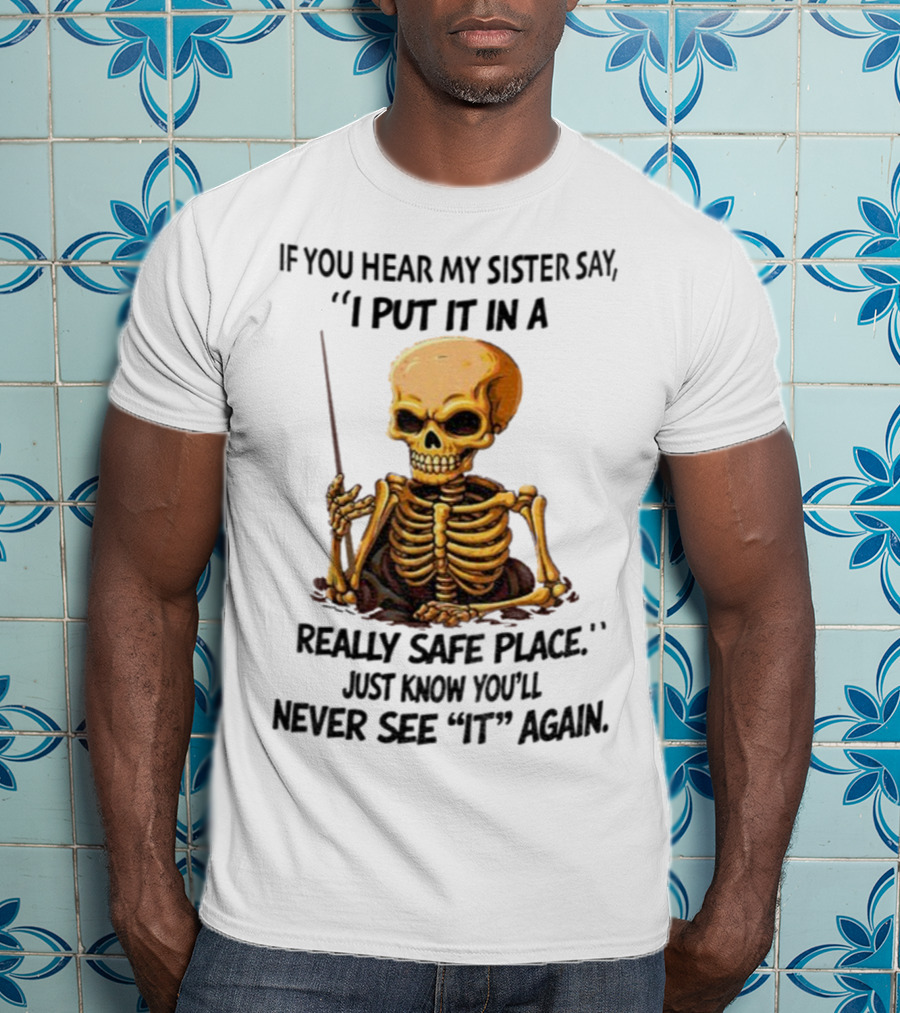 Skeleton Humor "If You Hear My Sister Say I Put It In A Really Safe Place Just Know You'll Never See It Again T-Shirt