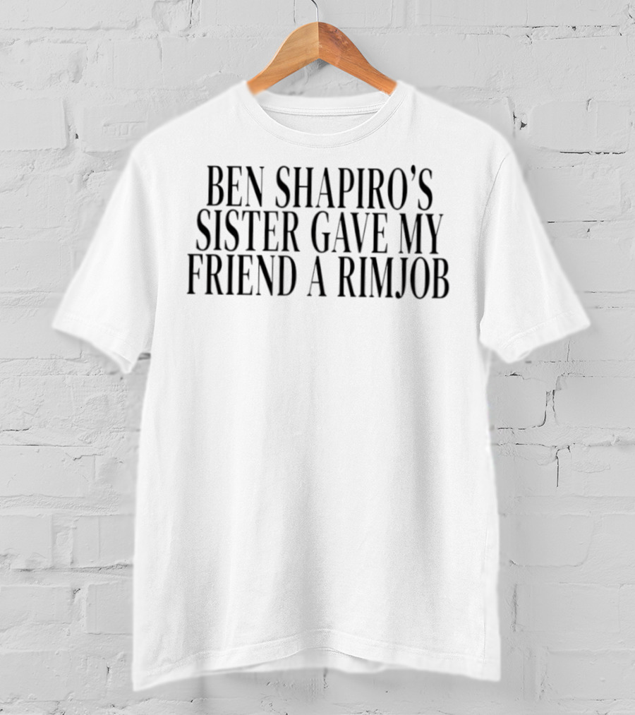 Ben Shapiro's Sister Gave My Friend A Rimjob Controversial Quote T-Shirt