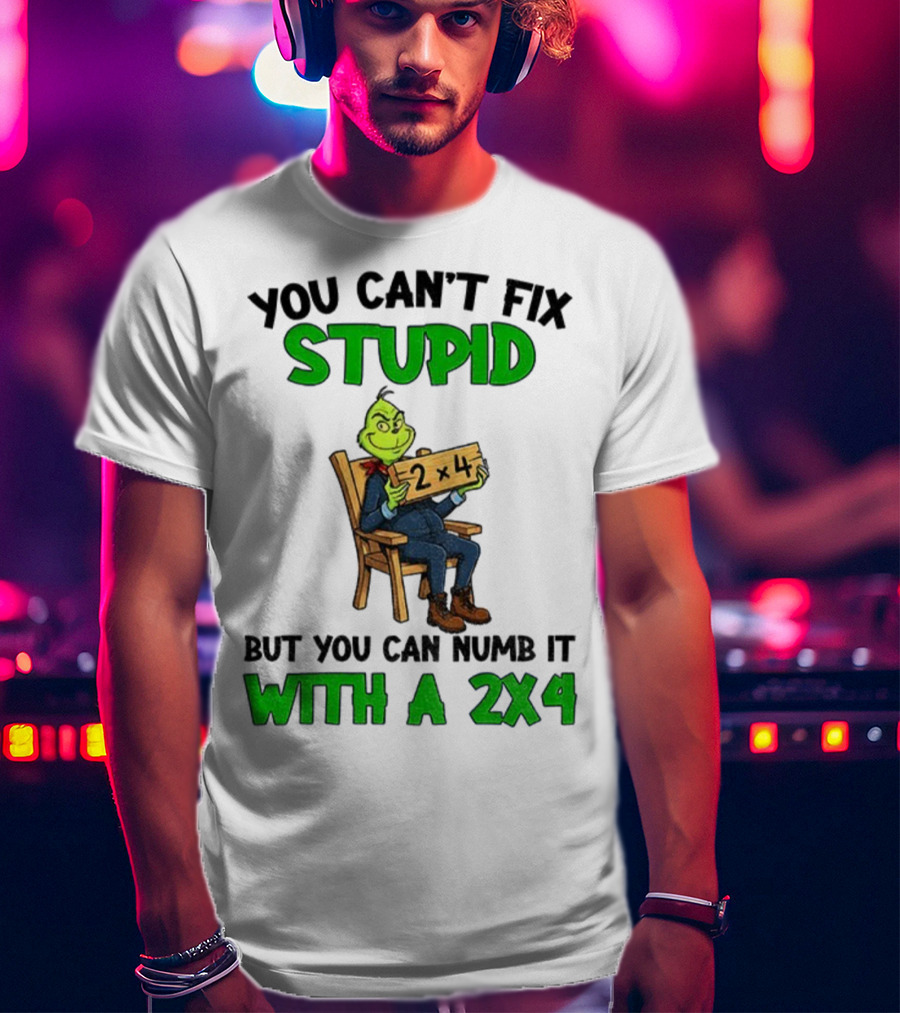 Grinch You Can’t Fix Stupid Numb It With A 2x4 Christmas T-Shirt