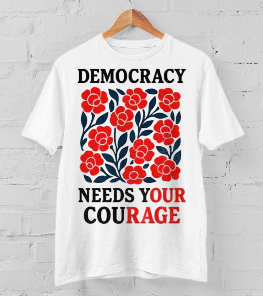 Democracy Needs Your Courage Red Flowers Protest T-Shirt