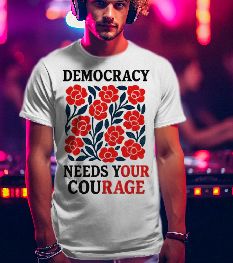 Democracy Needs Your Courage Red Flowers Protest T-Shirt