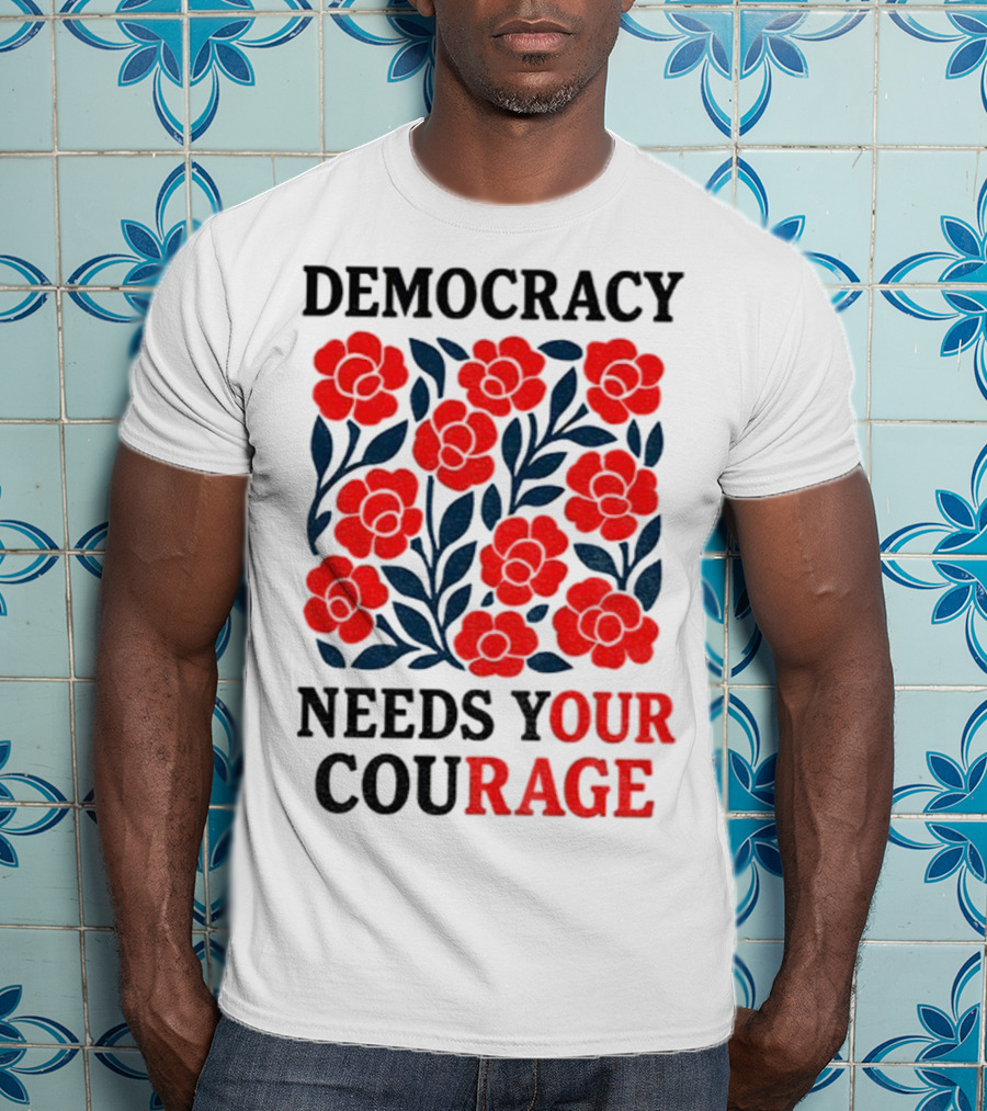 Democracy Needs Your Courage Red Flowers Protest T-Shirt