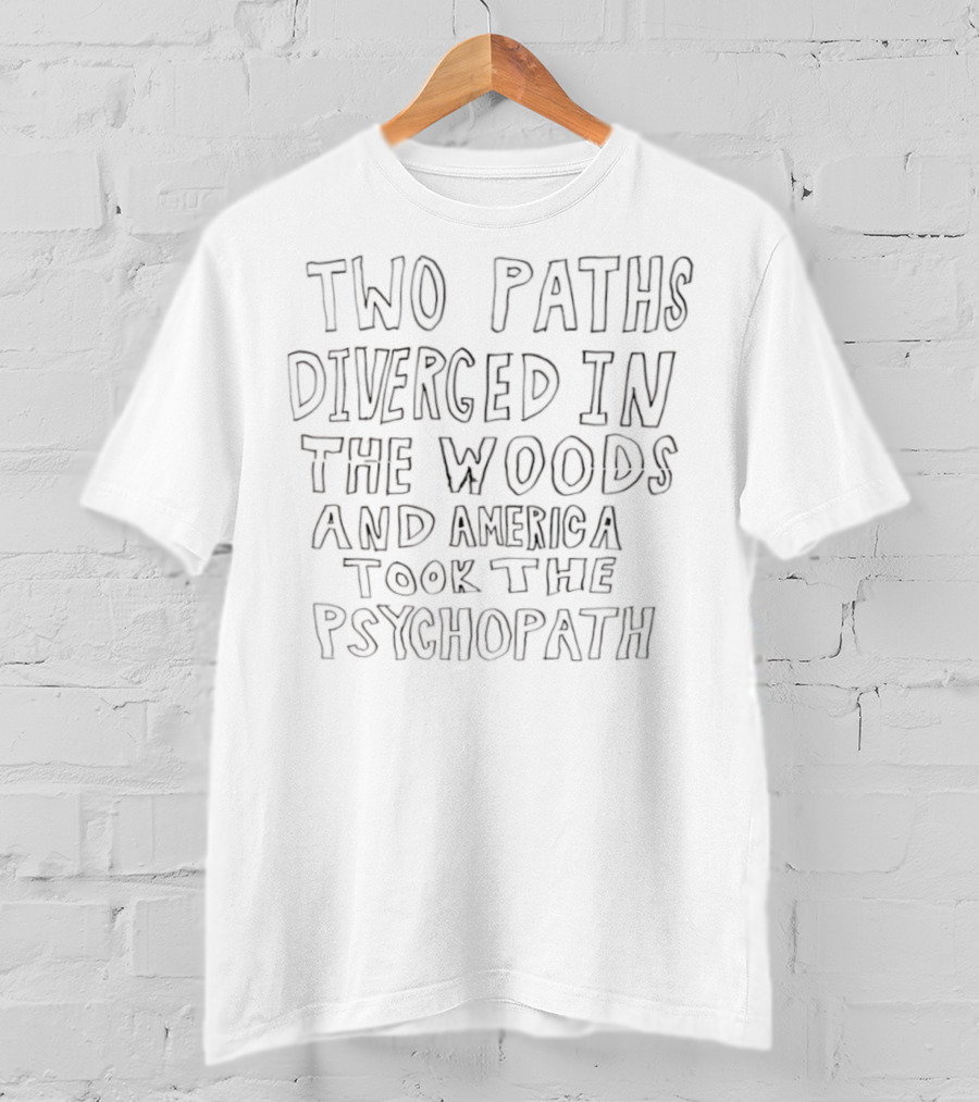 Two Paths Diverged In The Woods And America Took The Psychopath T-Shirt