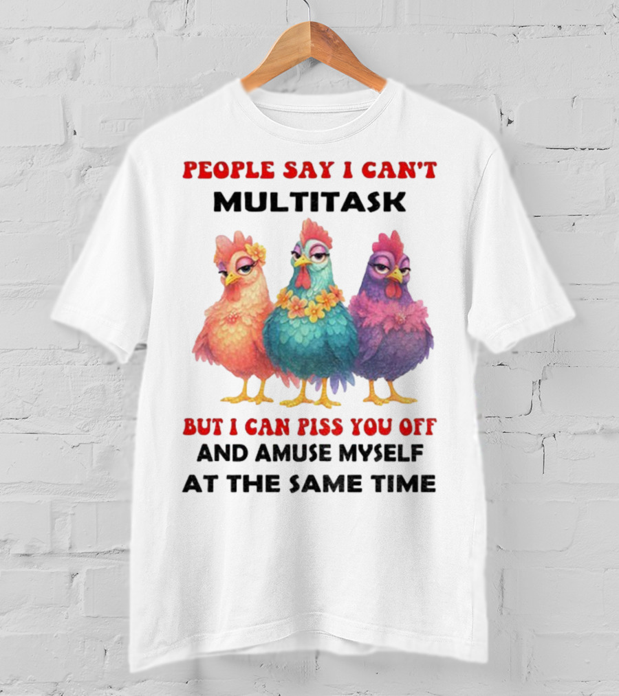 Chickens People Say I Can't Multitask But I Can Piss You Off And Amuse Myself At The Same Time T-Shirt