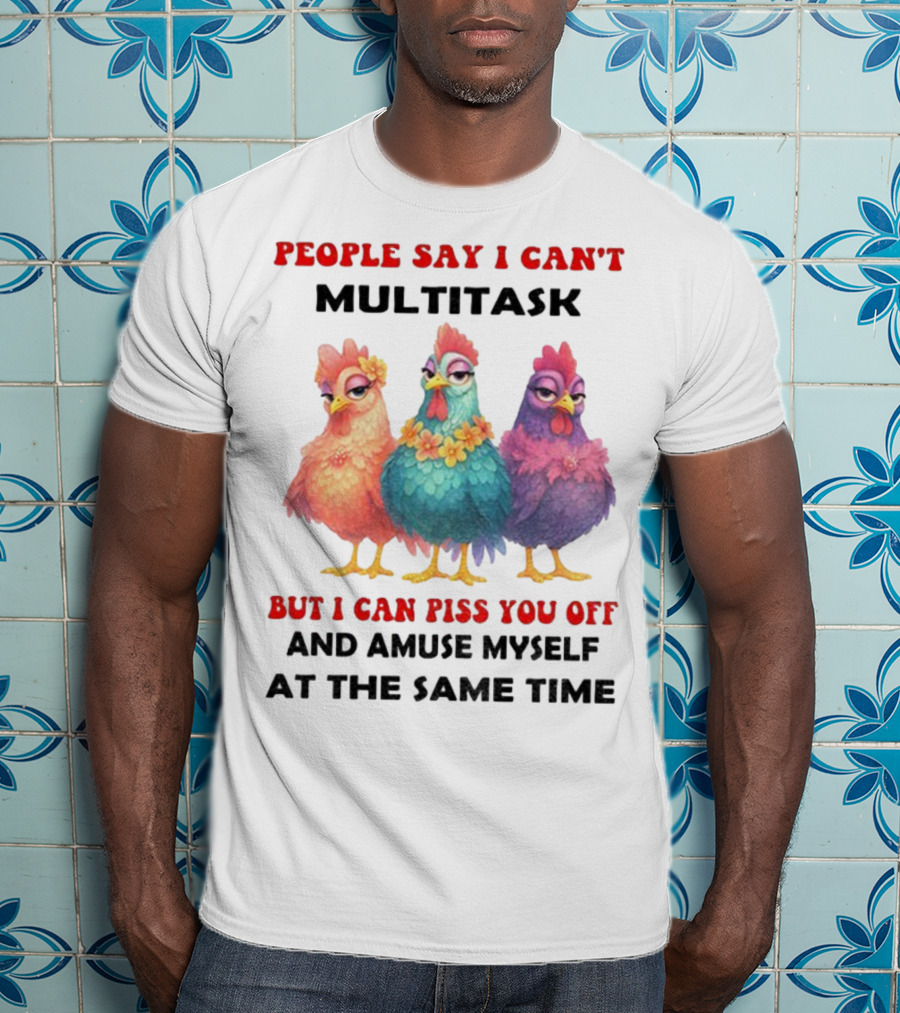 Chickens People Say I Can't Multitask But I Can Piss You Off And Amuse Myself At The Same Time T-Shirt