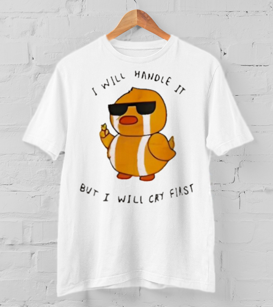 I Will Handle It Duck But I Will Cry First T-Shirt