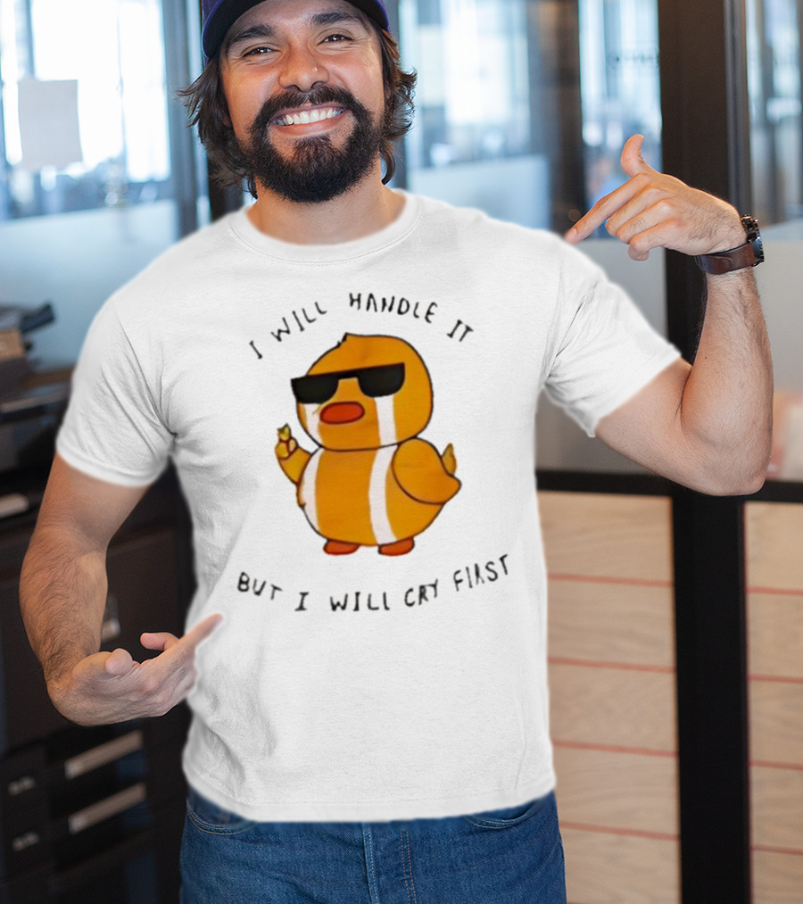 I Will Handle It Duck But I Will Cry First T-Shirt