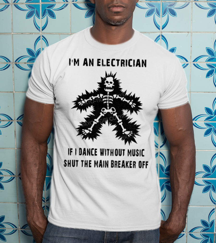 I'm An Electrician If I Dance Without Music Shut The Main Breaker Off T-Shirt
