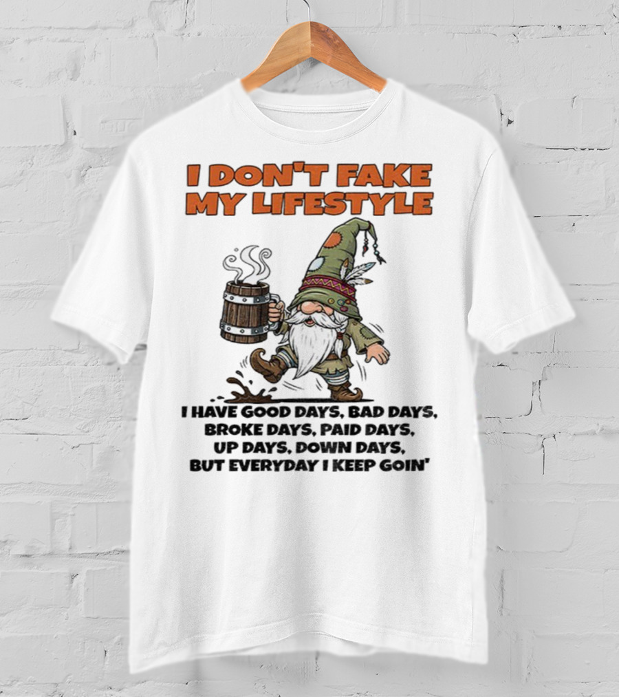 I Don’t Fake My Lifestyle Gnome Good Days Bad Days Keep Goin T-Shirt