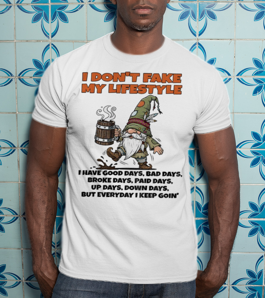 I Don’t Fake My Lifestyle Gnome Good Days Bad Days Keep Goin T-Shirt