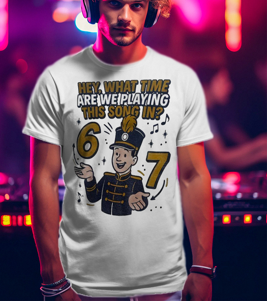 Hey What Time Are We Playing This Song In 6 7 Marching Band Conductor T-Shirt