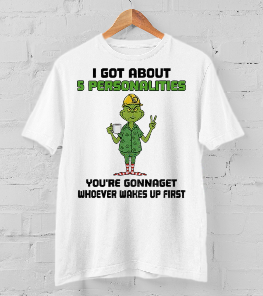 I Got About 5 Personalities Grinch You’re Gonna Get Whoever Wakes Up First Merry Christmas T-Shirt