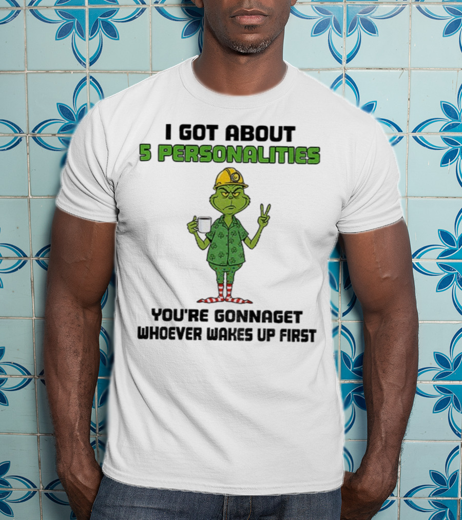 I Got About 5 Personalities Grinch You’re Gonna Get Whoever Wakes Up First Merry Christmas T-Shirt
