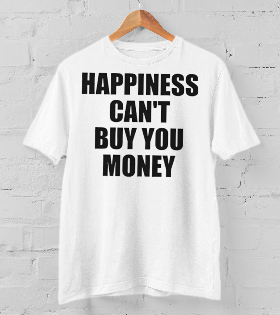 Happiness Can’t Buy You Money Statement T-Shirt