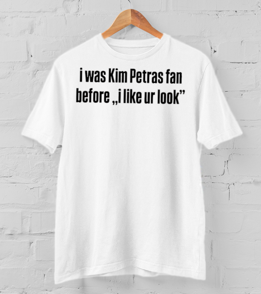 I Was Kim Petras Fan Before I Like Ur Look T-Shirt