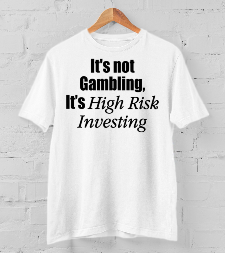 It's Not Gambling It's High Risk Investing T-Shirt