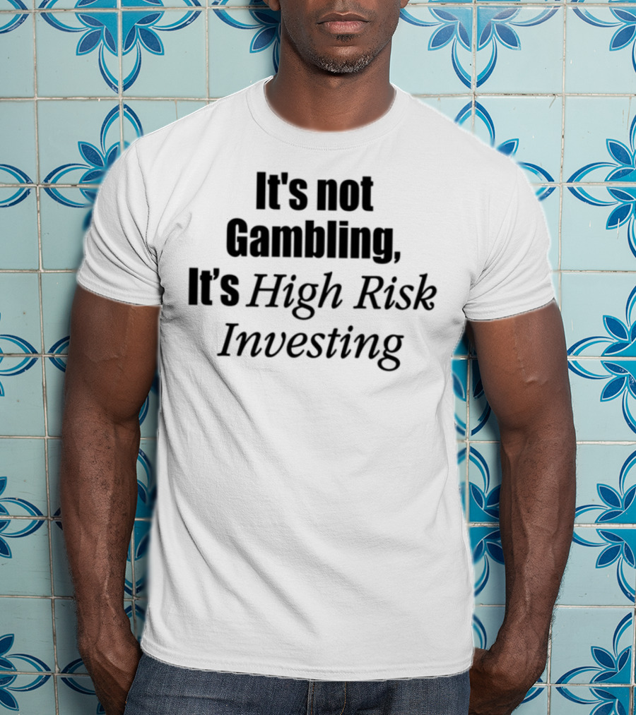 It's Not Gambling It's High Risk Investing T-Shirt