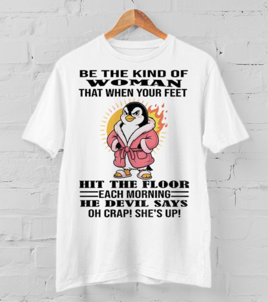 Penguin Be The Kind Of Woman When Your Feet Hit The Floor Each Morning The Devil Says Oh Crap She's Up T-Shirt