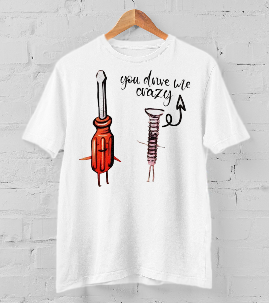 Screwdriver Screw You Drive Me Crazy Playful Pun Humor T-Shirt