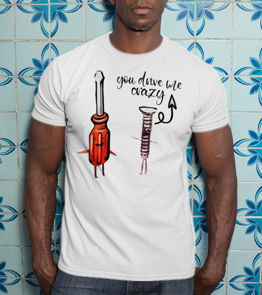 Screwdriver Screw You Drive Me Crazy Playful Pun Humor T-Shirt