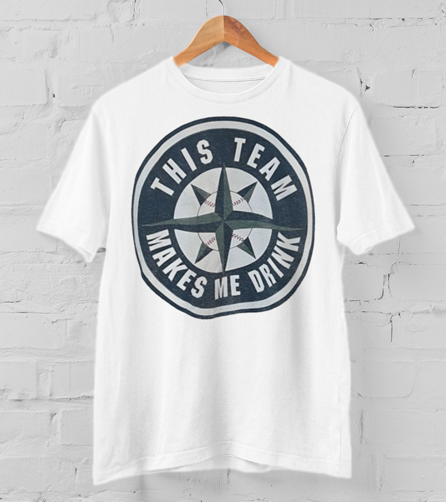 Seattle Mariners This Team Makes Me Drink Baseball Fan Humor T-Shirt