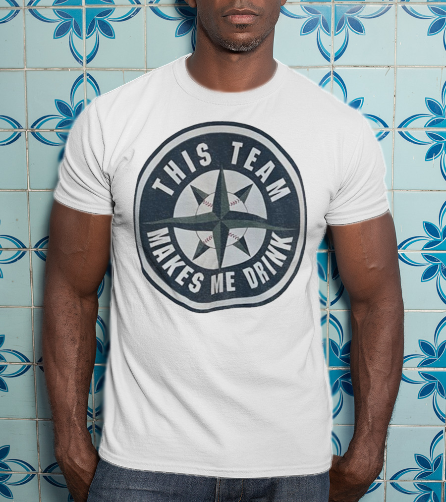 Seattle Mariners This Team Makes Me Drink Baseball Fan Humor T-Shirt