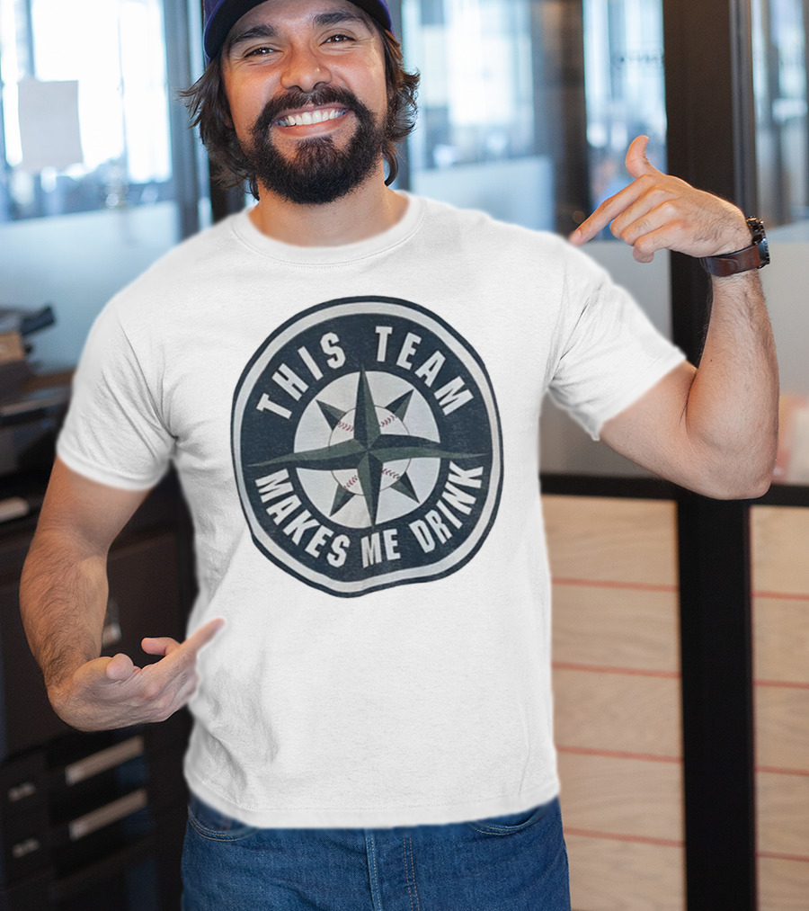 Seattle Mariners This Team Makes Me Drink Baseball Fan Humor T-Shirt