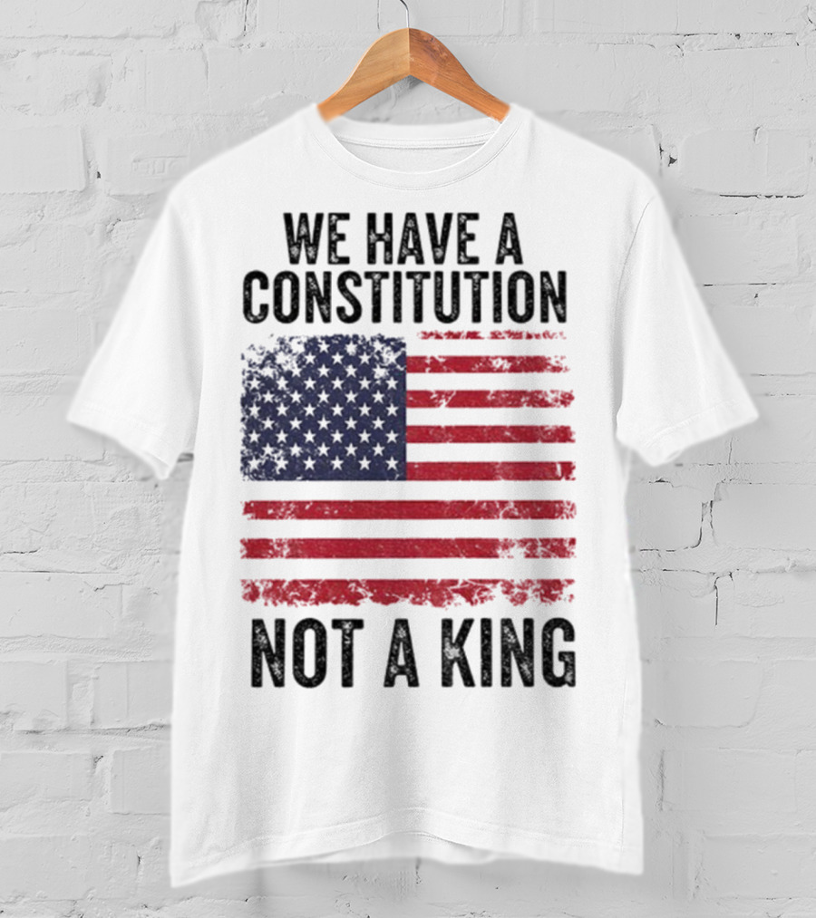 We Have A Constitution Not A King American Flag Political Statement T-Shirt