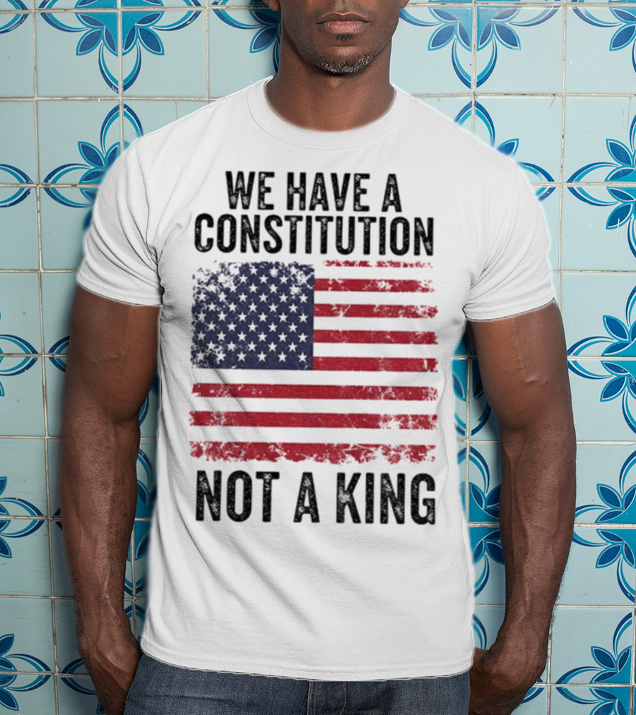 We Have A Constitution Not A King American Flag Political Statement T-Shirt